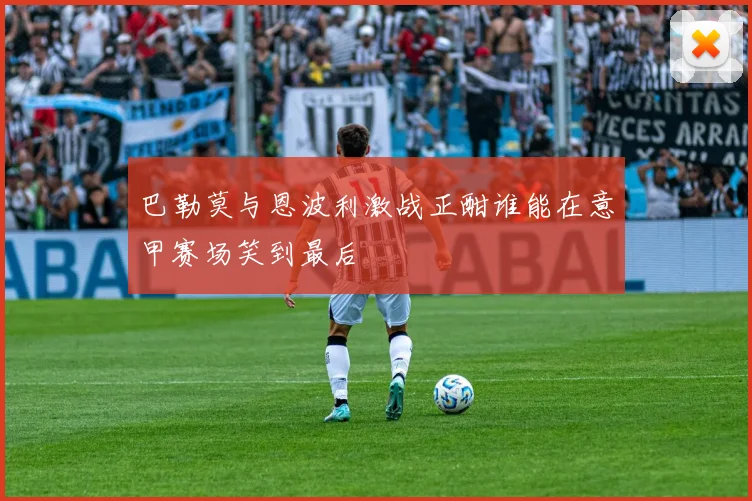 巴勒莫与恩波利激战正酣谁能在意甲赛场笑到最后