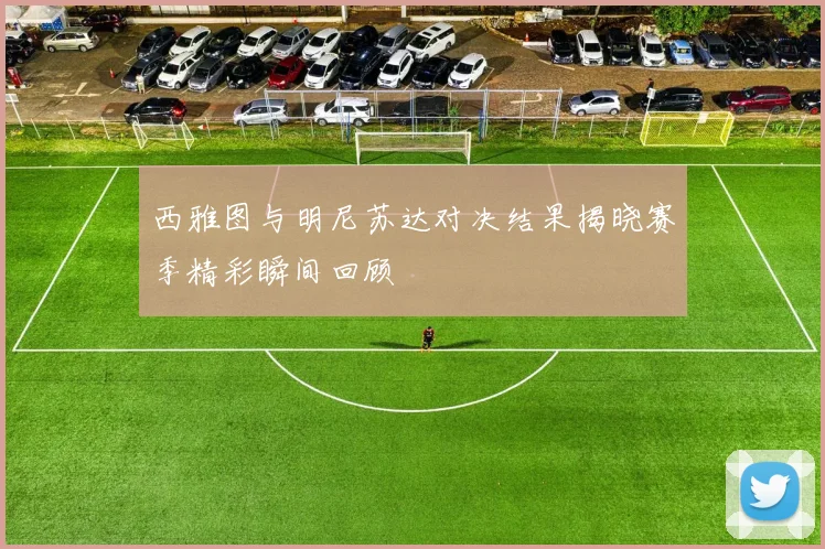西雅图与明尼苏达对决结果揭晓赛季精彩瞬间回顾