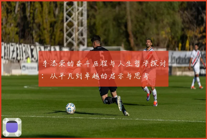 李添荣的奋斗历程与人生哲学探讨：从平凡到卓越的启示与思考