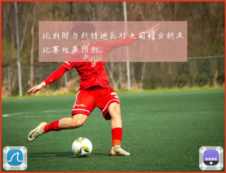 比利时与科特迪瓦对决前瞻分析及比赛结果预测