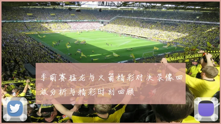 季前赛猛龙与火箭精彩对决录像回放分析与精彩时刻回顾