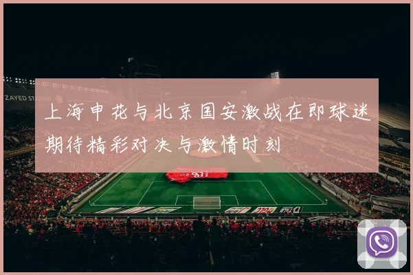 上海申花与北京国安激战在即球迷期待精彩对决与激情时刻