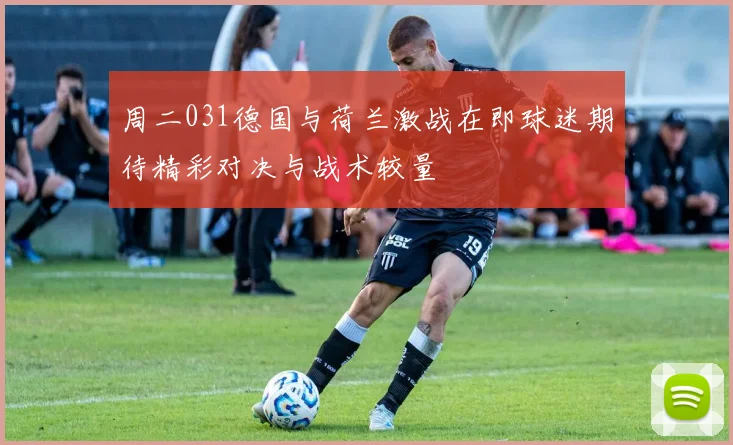 周二031德国与荷兰激战在即球迷期待精彩对决与战术较量