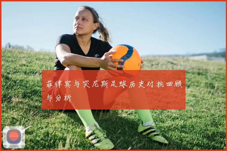 菲律宾与突尼斯足球历史对抗回顾与分析