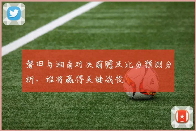 磐田与湘南对决前瞻及比分预测分析，谁将赢得关键战役